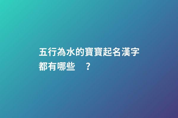 五行為水的寶寶起名漢字都有哪些？
